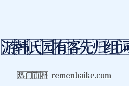 游韩氏园有客先归组词是什么意思的图片